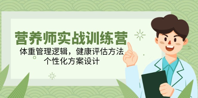 营养师实战训练营，体重管理逻辑，健康评估方法，个性化方案设计-吾爱自习网