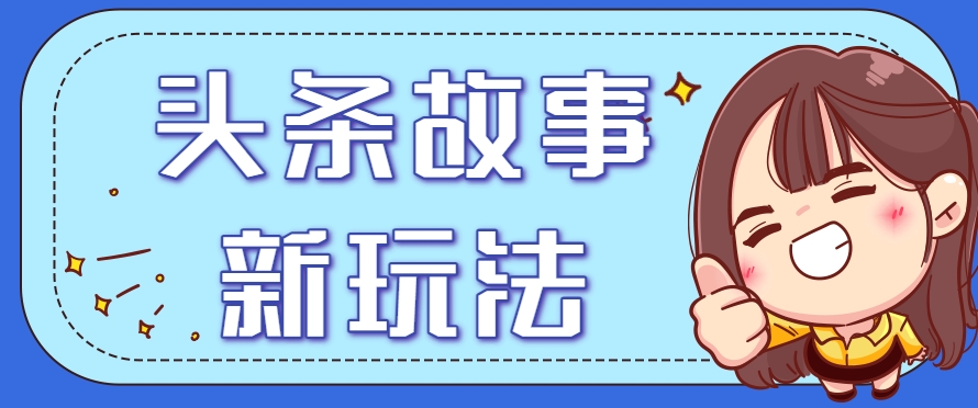 头条故事类新玩法，一天20+，保姆级完全实操教程(附指令)-吾爱自习网