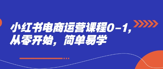小红书电商运营课程0-1，从零开始，简单易学-吾爱自习网