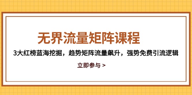 无界流量矩阵课程，3大红榜蓝海挖掘，趋势矩阵流量飙升，强势免费引流逻辑-吾爱自习网