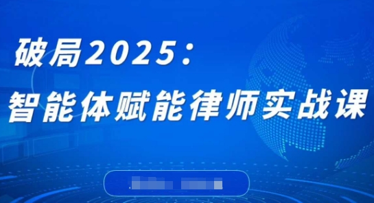 破局2025：智能体赋能律师实战课，打破编程壁垒，完成复杂任务，沉淀专属知识，赋能律师实务-吾爱自习网
