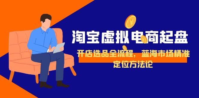 淘宝虚拟电商起盘，开店选品全流程，蓝海市场精准定位方法论-吾爱自习网