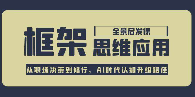 框架思维应用全景课，从职场决策到修行，AI时代认知升级路径-吾爱自习网
