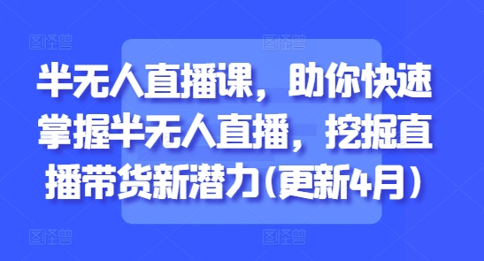 半无人直播课，助你快速掌握半无人直播，挖掘直播带货新潜力(更新6月)-吾爱自习网