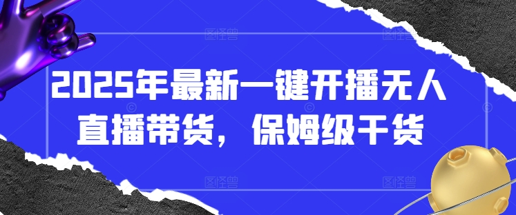 2025年最新一键开播无人直播带货，保姆级干货-吾爱自习网