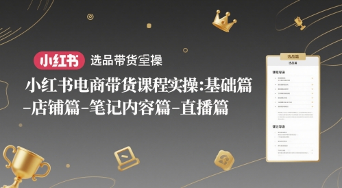 小红书电商带货课程实操：基础篇-选品篇-店铺篇-笔记内容篇-直播篇-吾爱自习网