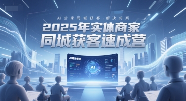 2025年实体商家同城获客速成营，同城企业AI获客全域解决方案-吾爱自习网