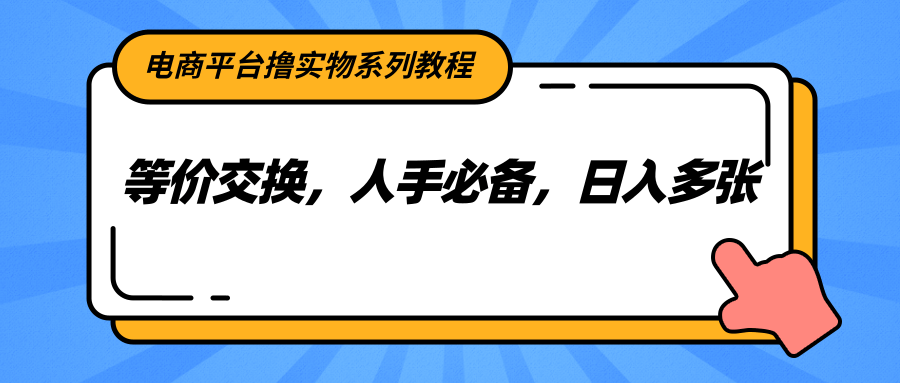 电商平台撸实物系列教程，等价交换，人手必备，日入多张-吾爱自习网