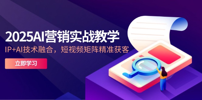 2025AI营销实战教学-5月，IP+AI技术融合，短视频矩阵精准获客-吾爱自习网