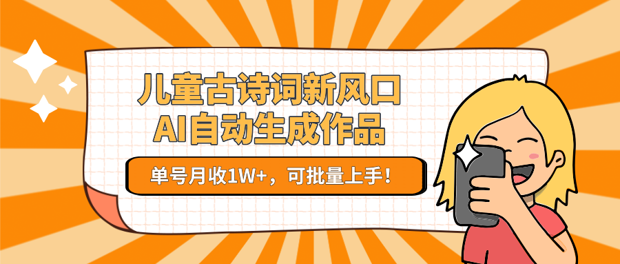 儿童古诗词新风口！AI自动生成作品，单号月收1W+，可批量上手！-吾爱自习网