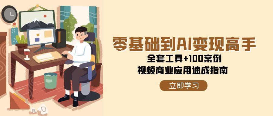 零基础到AI变现高手，全套工具+100案例，视频商业应用速成指南-吾爱自习网