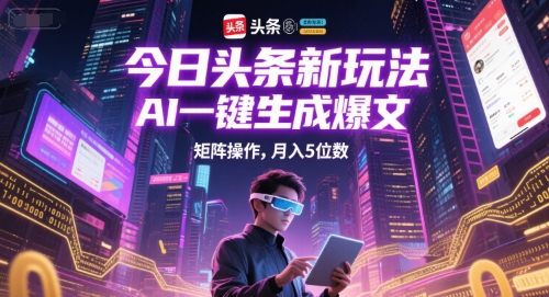 今日头条新玩法，AI一键生成爆文，矩阵操作，月入5位数-吾爱自习网