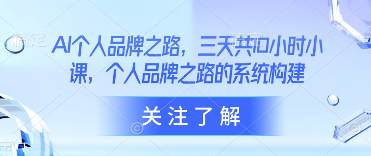 AI个人品牌之路，​三天共10小时小课，个人品牌之路的系统构建-吾爱自习网