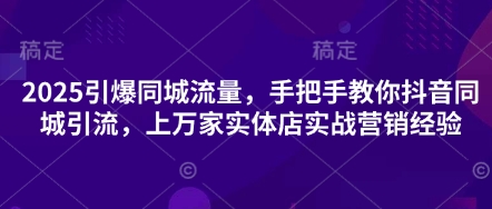 2025引爆同城流量，手把手教你抖音同城引流，上万家实体店实战营销经验-吾爱自习网