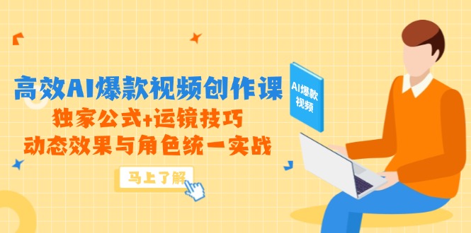 高效AI爆款视频创作课，独家公式+运镜技巧，动态效果与角色统一实战-吾爱自习网