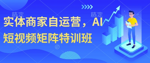 实体商家自运营，AI短视频矩阵特训班-吾爱自习网