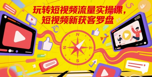 玩转短视频流量实操课，短视频新获客罗盘-吾爱自习网