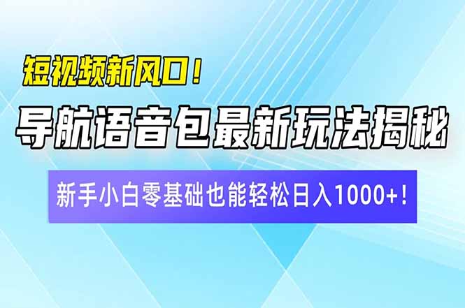 短视频新风口！导航语音包最新玩法揭秘，新手小白零基础也能轻松日入10…-吾爱自习网