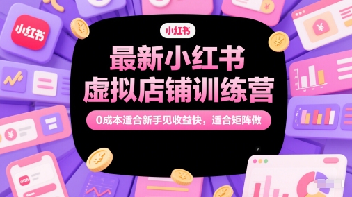 最新小红书虚拟店铺训练营，0成本适合新手见收益快，适合矩阵做-吾爱自习网