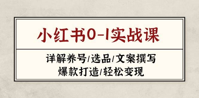 小红书0-1实战课(2023-2025)，详解养号/选品/文案撰写/爆款打造/轻松变现-吾爱自习网