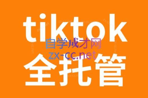 TikTok跨境电商全托管运营模式精品课-吾爱自习网