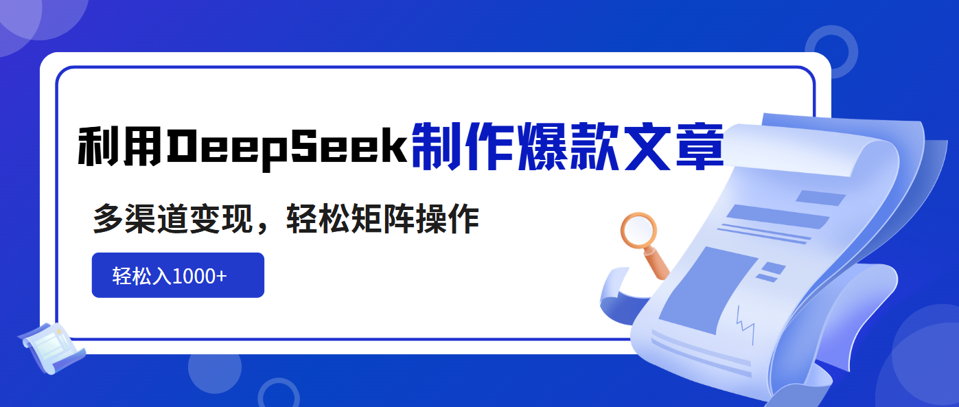 利用DeepSeek制作爆款文章，多渠道变现，轻松矩阵操作，轻松日入1000+-吾爱自习网