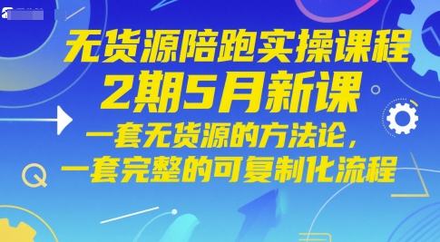 无货源陪跑实操课程2期5月新课，一套无货源的方法论，一套完整的可复制化流程-吾爱自习网