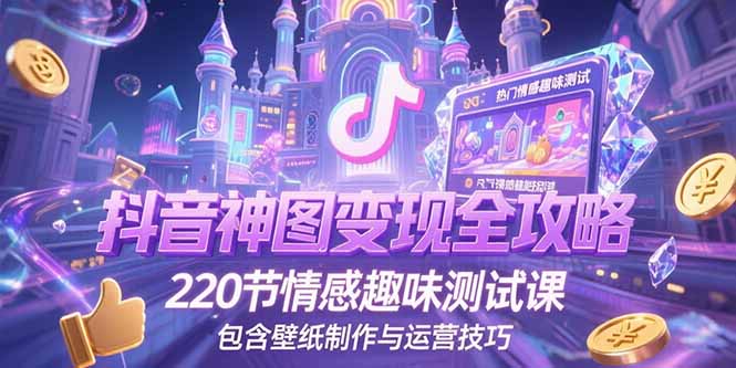 抖音神图变现全攻略，220节情感趣味测试课，包含壁纸制作与运营技巧-吾爱自习网