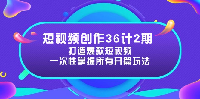 短视频创作36计2期：打造爆款短视频所需的各类开篇技巧，提升视频吸引力-吾爱自习网