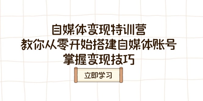 自媒体变现特训营，教你从零开始搭建自媒体账号，掌握变现技巧-吾爱自习网