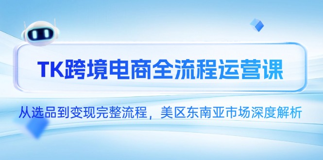 TK跨境电商全流程运营课，从选品到变现完整流程，美区东南亚市场深度解析-吾爱自习网