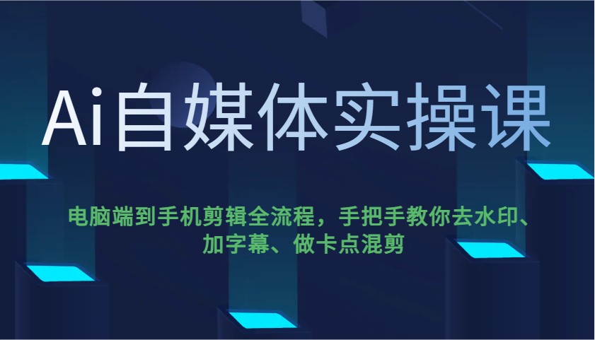 Ai自媒体实操课，电脑端到手机剪辑全流程，手把手教你去水印、加字幕、做卡点混剪-吾爱自习网