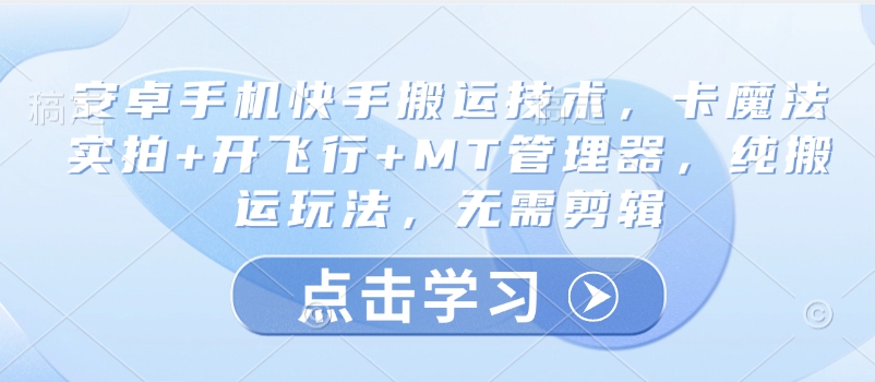 安卓手机快手搬运技术，卡魔法实拍+开飞行+MT管理器，纯搬运玩法，无需剪辑-吾爱自习网