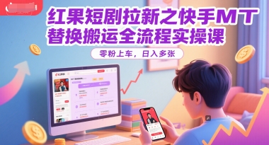 红果短剧拉新之快手MT替换搬运全流程实操课，零粉上车，日入多张-吾爱自习网