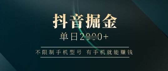 抖音掘金单日收益上千，不限制手机型号，有手机就能挣钱【揭秘】-吾爱自习网