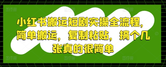小红书搬运短剧实操全流程，简单搬运，复制粘贴，搞个几张真的很简单-吾爱自习网