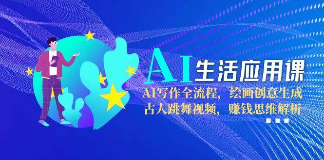AI生活应用课：AI写作全流程，绘画创意生成，古人跳舞视频，赚钱思维解析-吾爱自习网