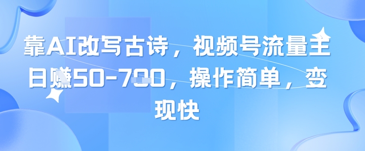 靠AI改写古诗，视频号流量主日入几张，操作简单，变现快-吾爱自习网