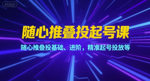 随心推叠投起号课，随心推叠投基础、进阶，精准起号投放等-吾爱自习网