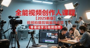 全能视频创作人课程【2025新版】视频拍摄剪辑编导运营，零基础学习视频创作-吾爱自习网