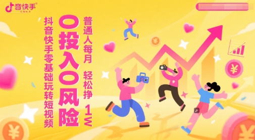 抖音快手零基础玩转短视频，0投入0风险，普通人每月轻松挣1W-吾爱自习网