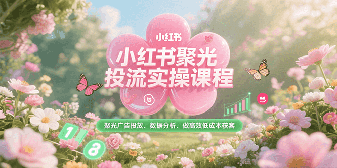 小红书聚光投流实操课程，聚光广告投放、数据分析、做高效低成本获客-吾爱自习网