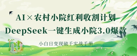 AI+农村小院红利收割：DeepSeek一键生成小院3.0爆款，小白日变现破千实战手册-吾爱自习网