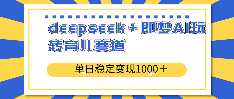 deepseek＋即梦AI玩转育儿赛道，单日稳定变现1000＋育儿赛道-吾爱自习网