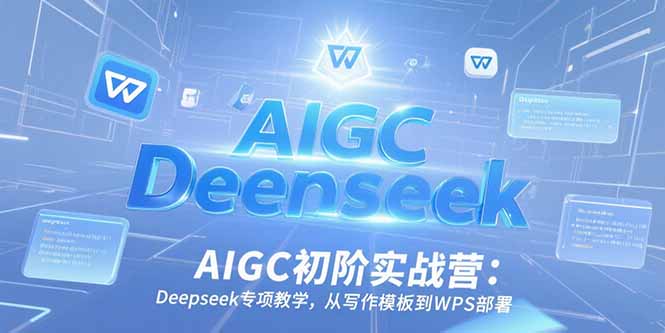 AIGC初阶实战营：Deepseek专项教学，从写作模板到WPS部署-吾爱自习网