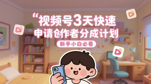 视频号3天快速申请创作者分成计划，新手小白必看-吾爱自习网