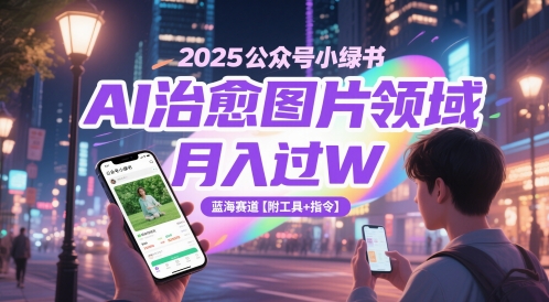 2025公众号小绿书AI治愈图片领域，月入过W，蓝海赛道【附工具+指令】-吾爱自习网