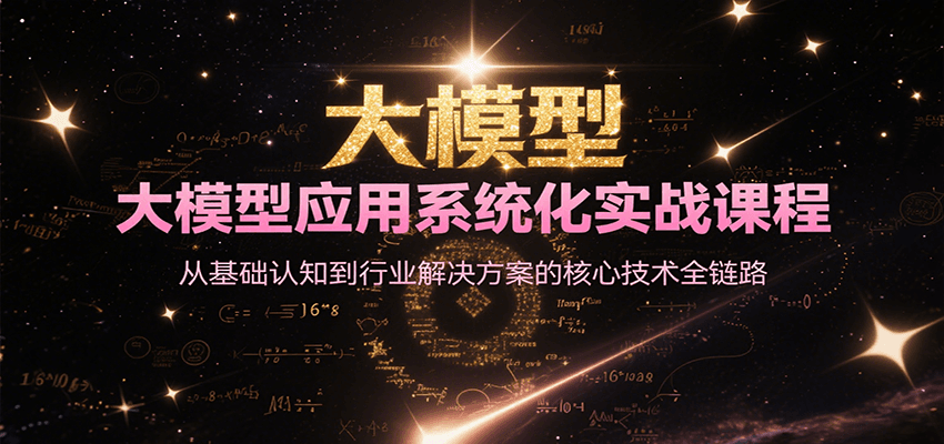 大模型应用系统化实战课程，从基础认知到行业解决方案的核心技术全链路-吾爱自习网