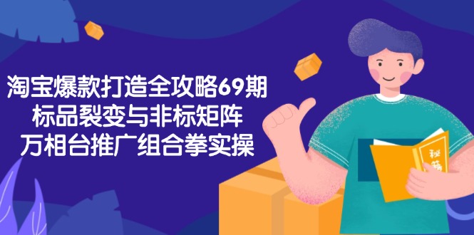 淘宝爆款打造全攻略-69期，标品裂变与非标矩阵，万相台推广组合拳实操-吾爱自习网