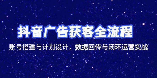 抖音广告获客全流程，账号搭建与计划设计，数据回传与闭环运营实战-吾爱自习网